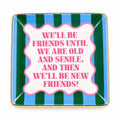 porcelain dish with text-"We'll be friends until we are old and senile, and then we'll be new friends!"