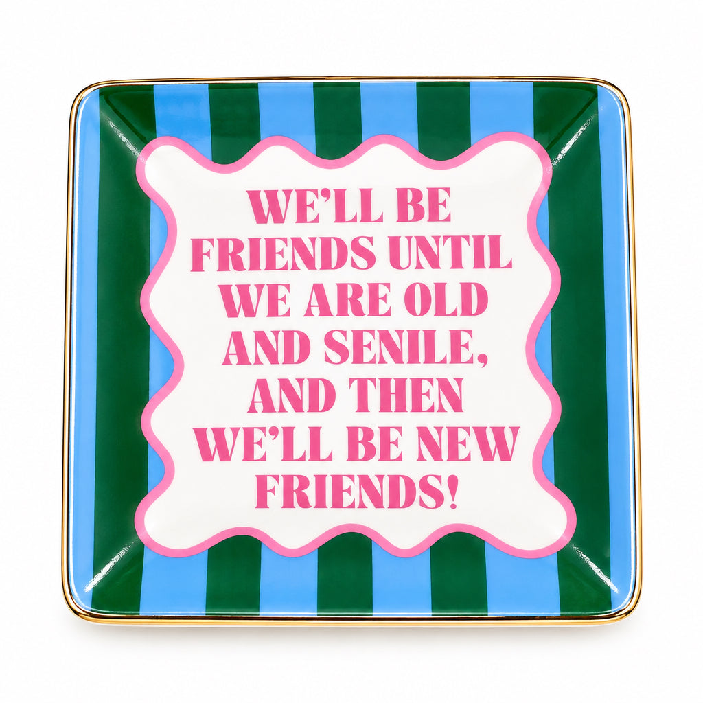 porcelain dish with text-"We'll be friends until we are old and senile, and then we'll be new friends!"